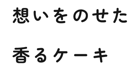 想いをのせた 香るケーキ